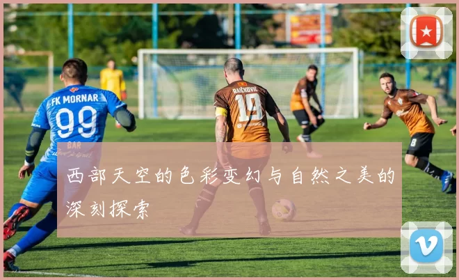 西部天空的色彩变幻与自然之美的深刻探索