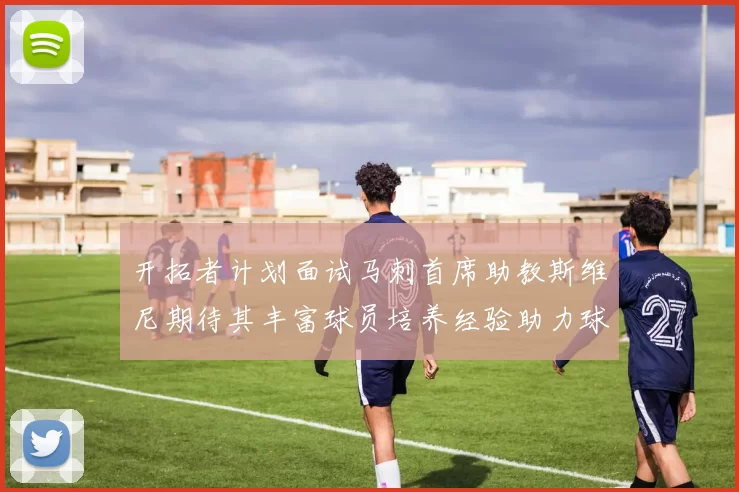 开拓者计划面试马刺首席助教斯维尼期待其丰富球员培养经验助力球队发展