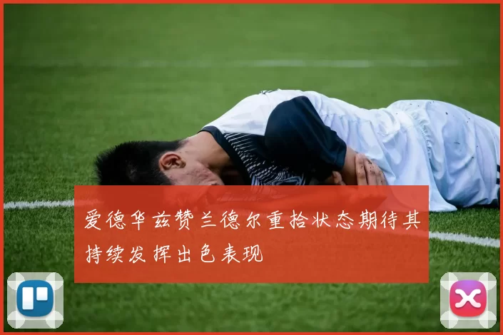 爱德华兹赞兰德尔重拾状态期待其持续发挥出色表现