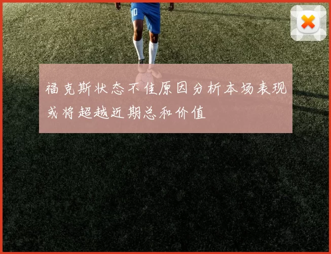 福克斯状态不佳原因分析本场表现或将超越近期总和价值